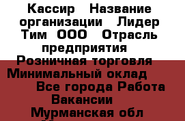 Кассир › Название организации ­ Лидер Тим, ООО › Отрасль предприятия ­ Розничная торговля › Минимальный оклад ­ 13 500 - Все города Работа » Вакансии   . Мурманская обл.,Мончегорск г.